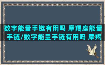 数字能量手链有用吗 摩羯座能量手链/数字能量手链有用吗 摩羯座能量手链-我的网站